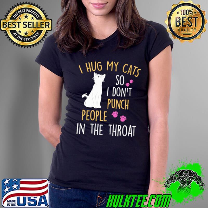 I hug my cats so i don't punch people in the throat shirt