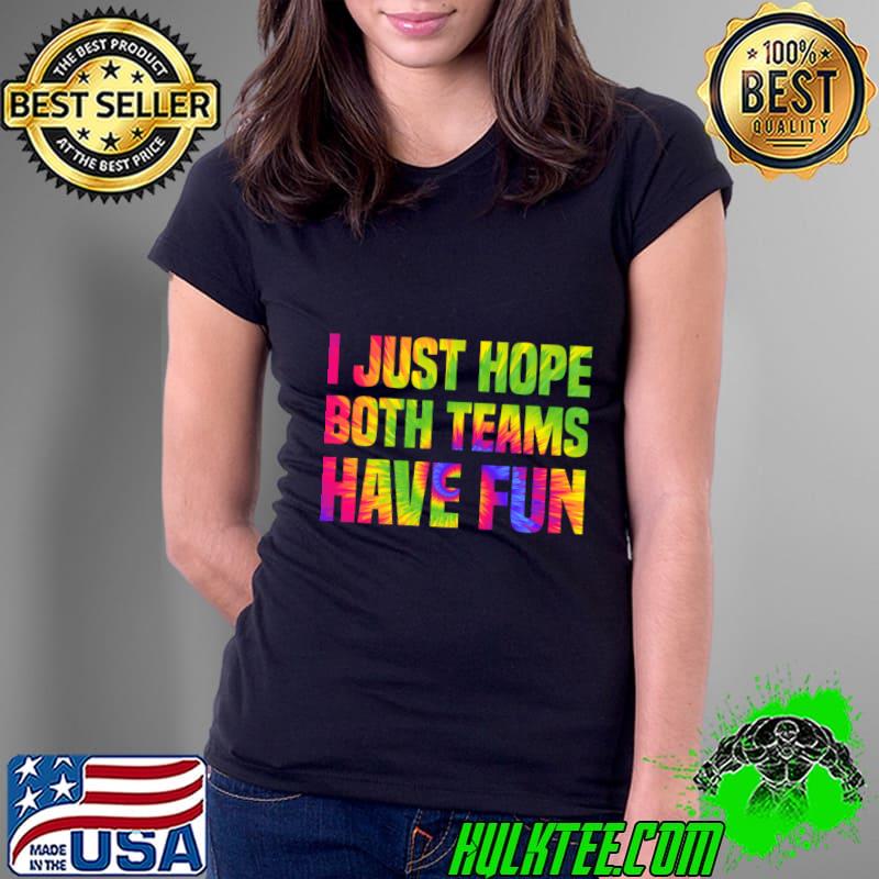 I just hope both teams have fun Tie Dye Sports Fans T-Shirt
