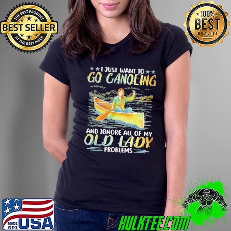 I just want to go canoeing ignore all of my old lady problems shirt