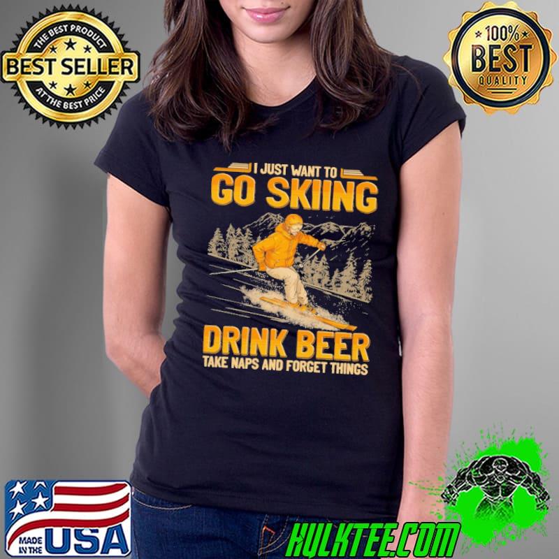 I just want to go skiing drink beer take naps and forget things shirt