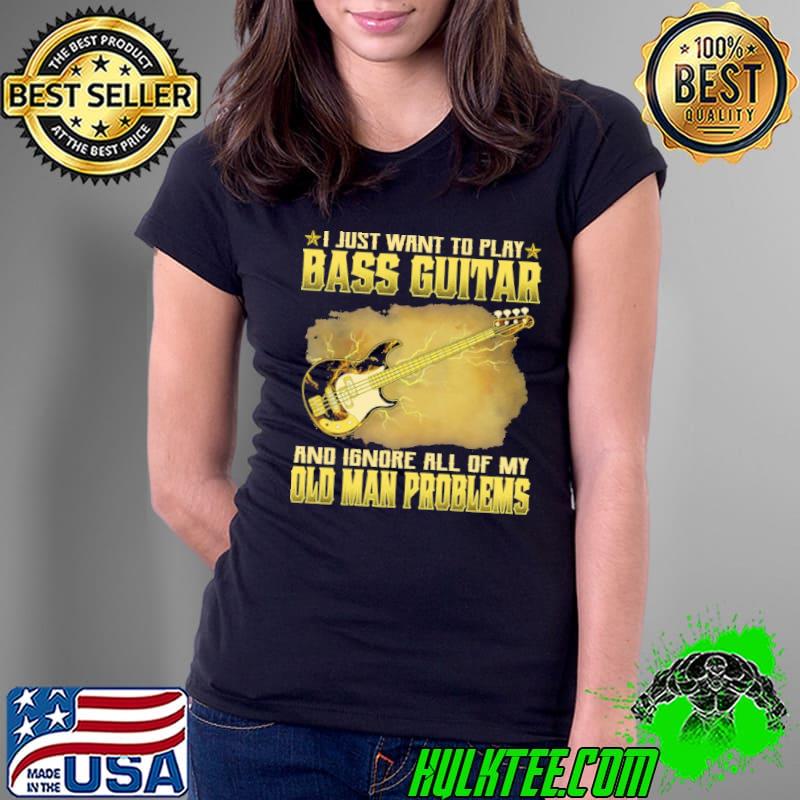 I just want to play bass guitar ignore all of my old man problems shirt I just want to play bass guitar ignore all of my old man problems shirt