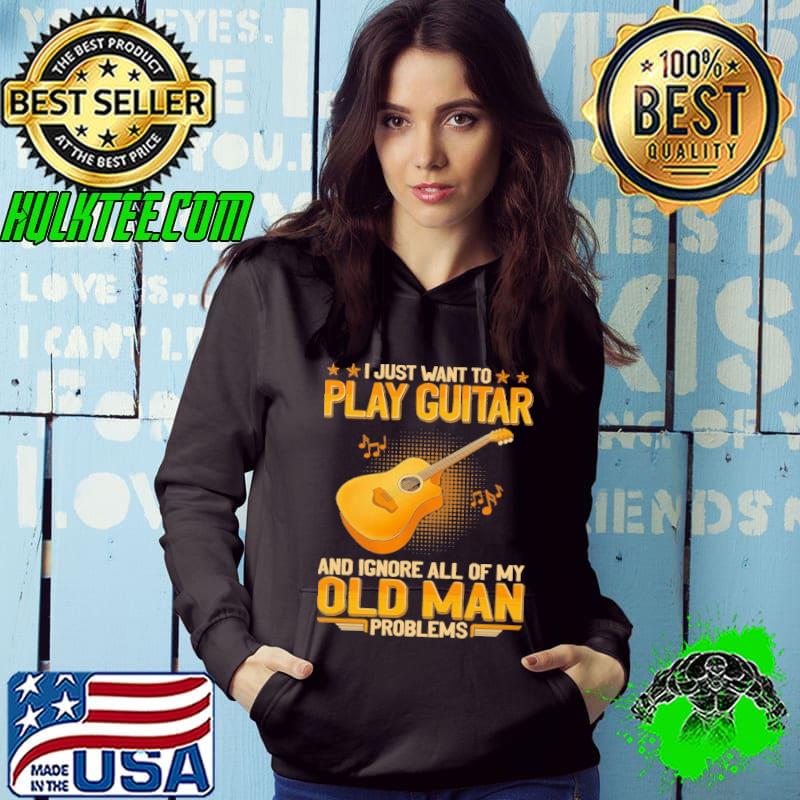 I just want to play guitar ignore all of my old man problems s Hoodie I just want to play guitar ignore all of my old man problems s Hoodie
