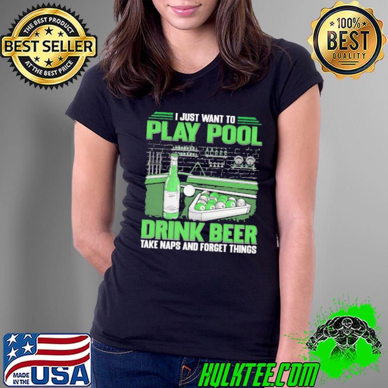 I just want to play pool drink beer take naps and forget thing shirt