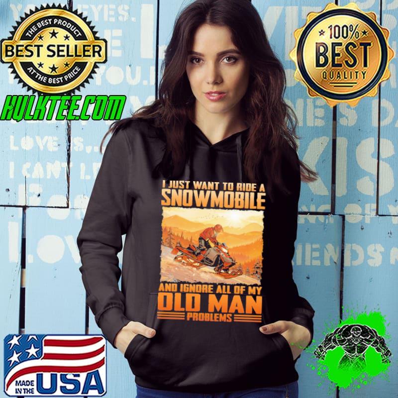 I just want to ride a snowmobile ignore all of my old man s Hoodie I just want to ride a snowmobile ignore all of my old man s Hoodie