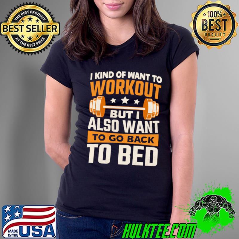 I kind of want to workout but I also want to go back to bed gym T-Shirt
