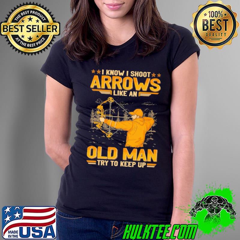 I know i shoot arrows like an old man try to keep up archery shirt