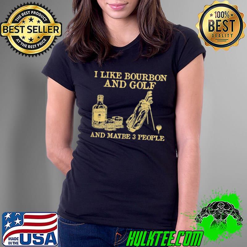 I Like Bourbon And golf and maybe 3 people shirt