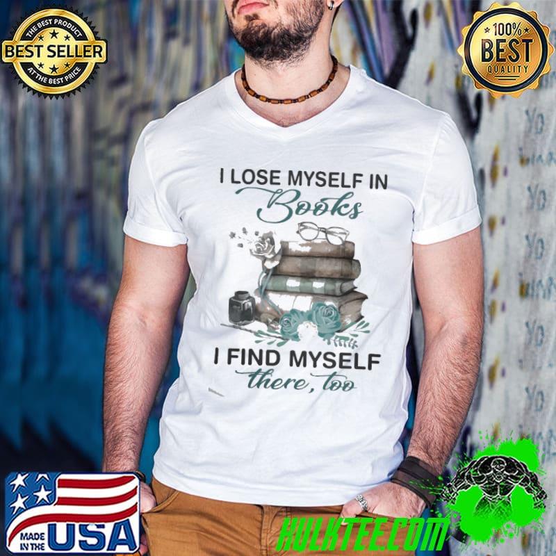 I Lose Myself In Books I find My Self There Too Flower shirt