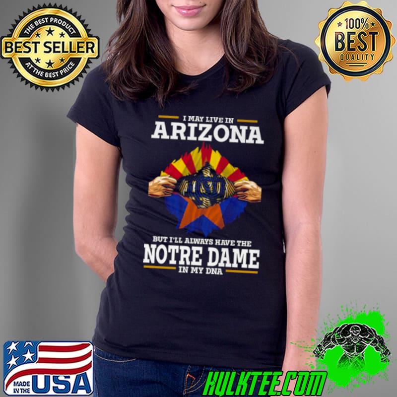 I May Live In Arizona But I’ll Always Have The Notre Dame Fighting Irish In My DNA 2023 shirt