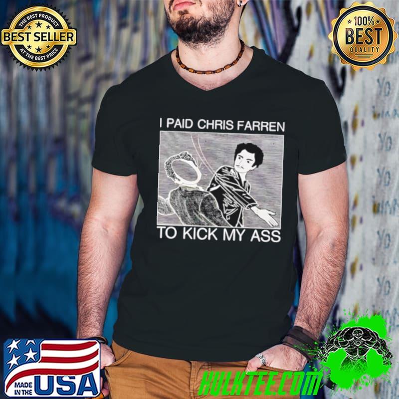 I paid chris farren to kick my ass slaps shirt I paid chris farren to kick my ass slaps shirt