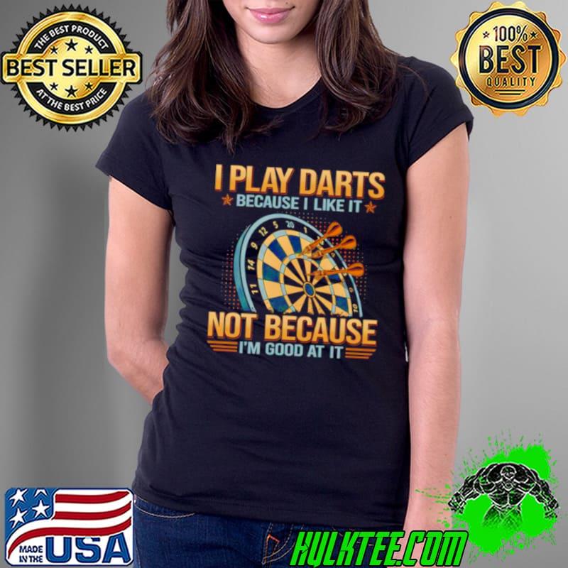I plays darts because i like it not because I’m good at it shirt