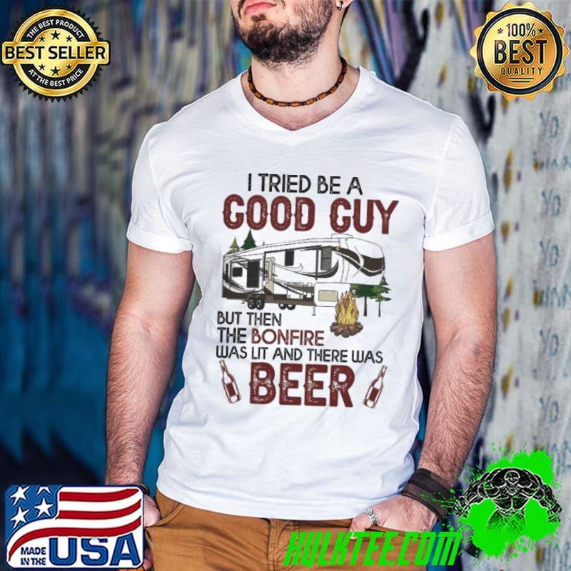 I tried be a good guy but then the bonfire was lit beer camping shirt