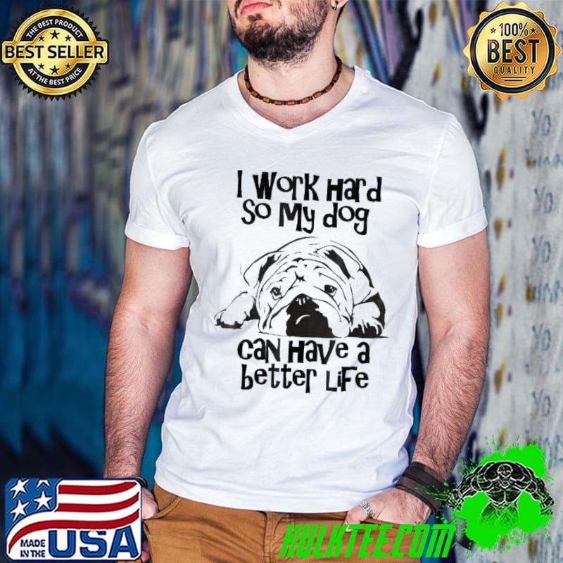 I work hard so my dog can have a better life shirt