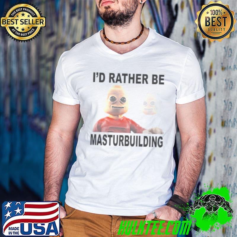 I’d Rather Be Masturbuilding Shirt