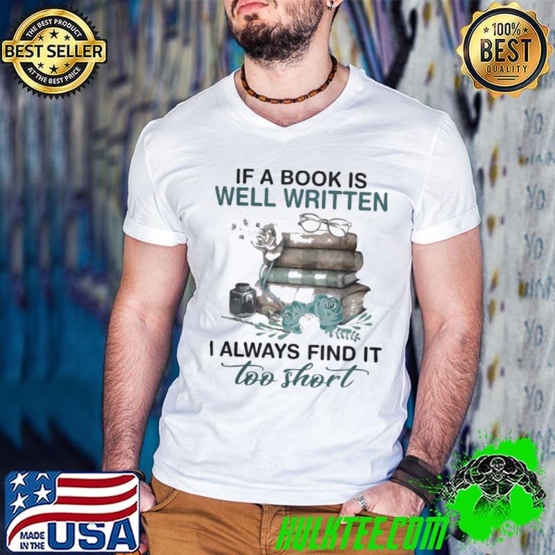 If A Book Is Well Written I Always Find It Too Short Flower Books shirt