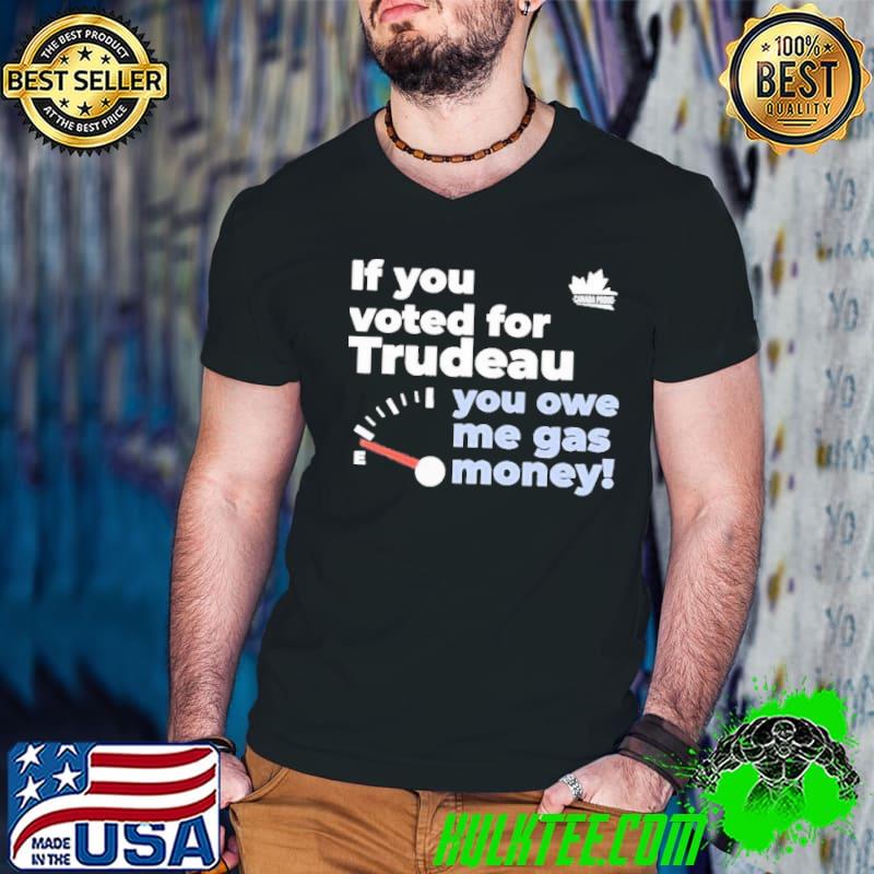 If You Voted For Trudeau You Owe Me Gas Money shirt