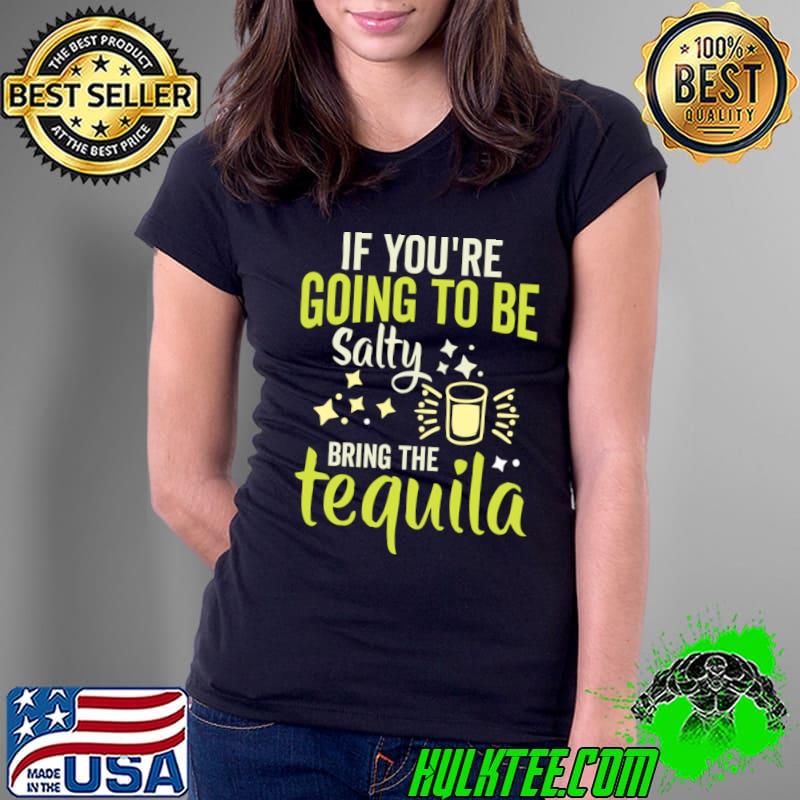 If You're Gonna Be Salty At Least Bring The Tequila T-Shirt