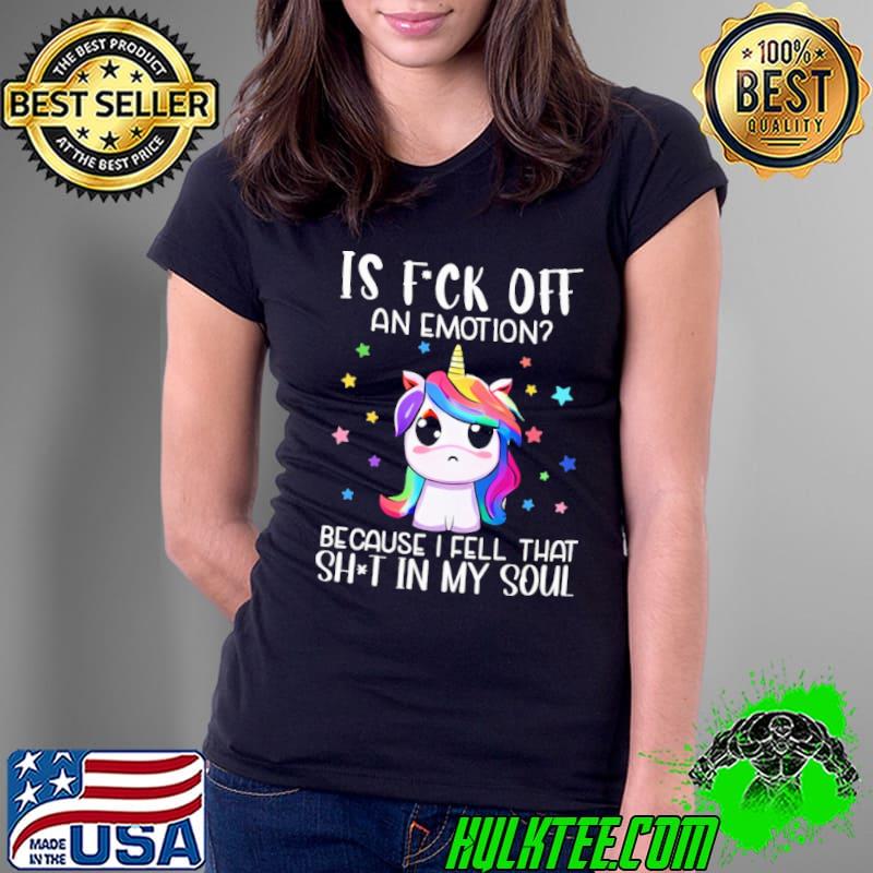 Is fck off an emotion because fell that sht in my soul unicorn shirt