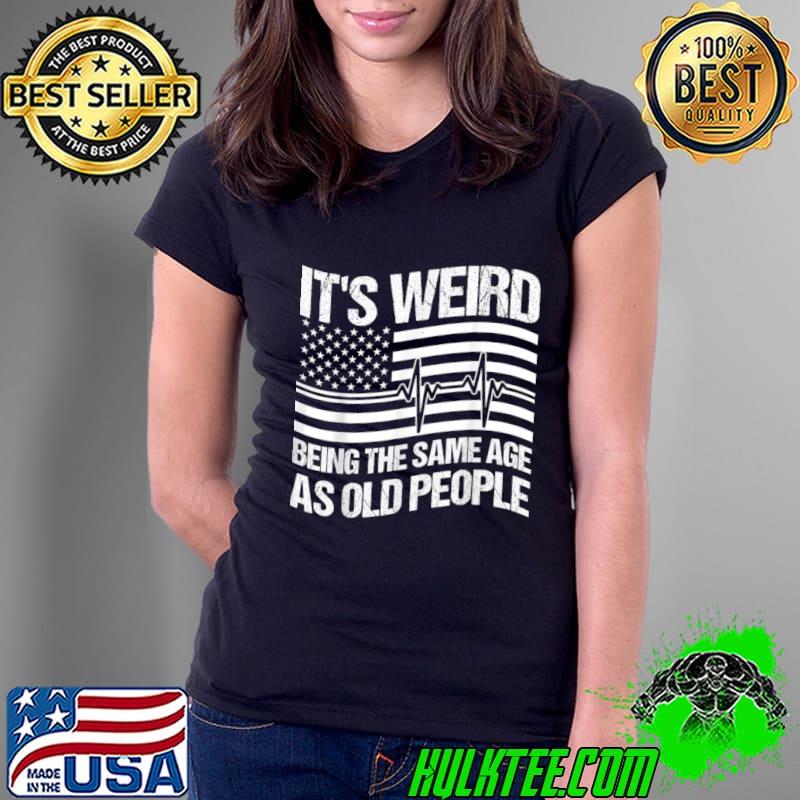 It's Weird Being The Same Age As Old People American Flag T-Shirt