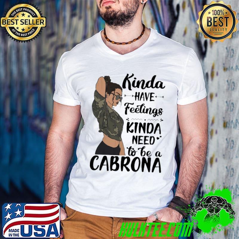 Kinda have feelings kinda need to be a cabrona shirt