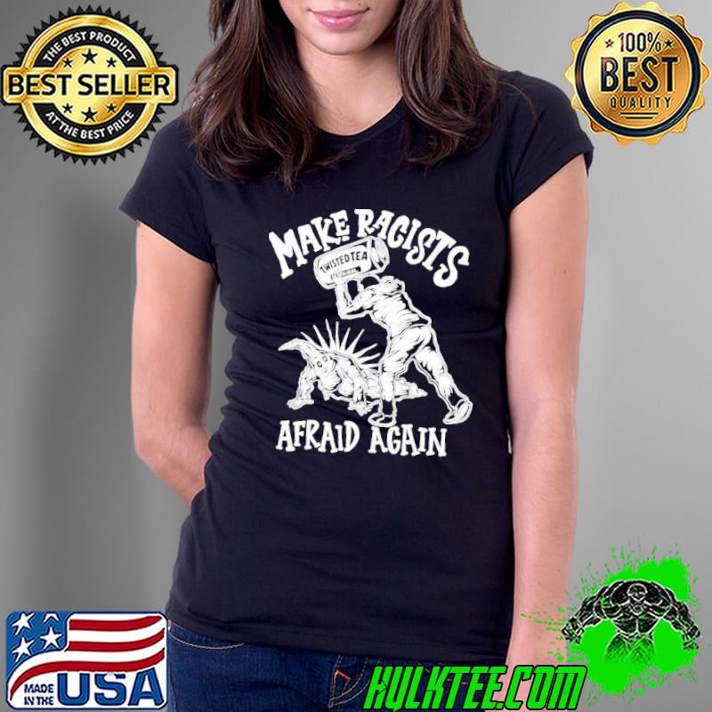 Make Racists Afraid Again Twisted Shirt Make Racists Afraid Again Twisted Shirt