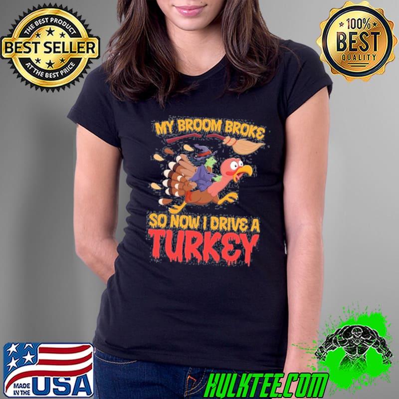 My Broom Broke So Now I Drive A Turkey Shirt