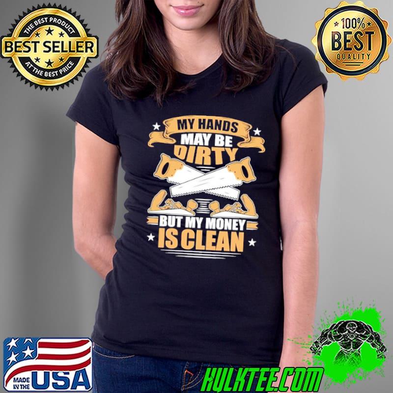 My hands may be dirty but money is clean shirt