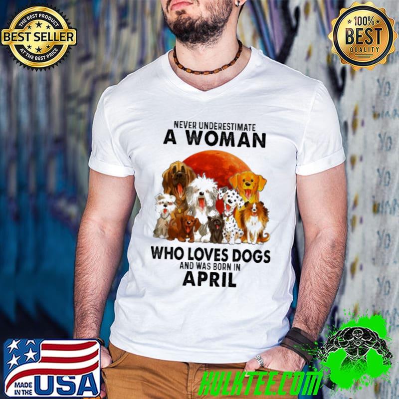 Never underestimate a woman who loves dogs born in april blood moon shirt