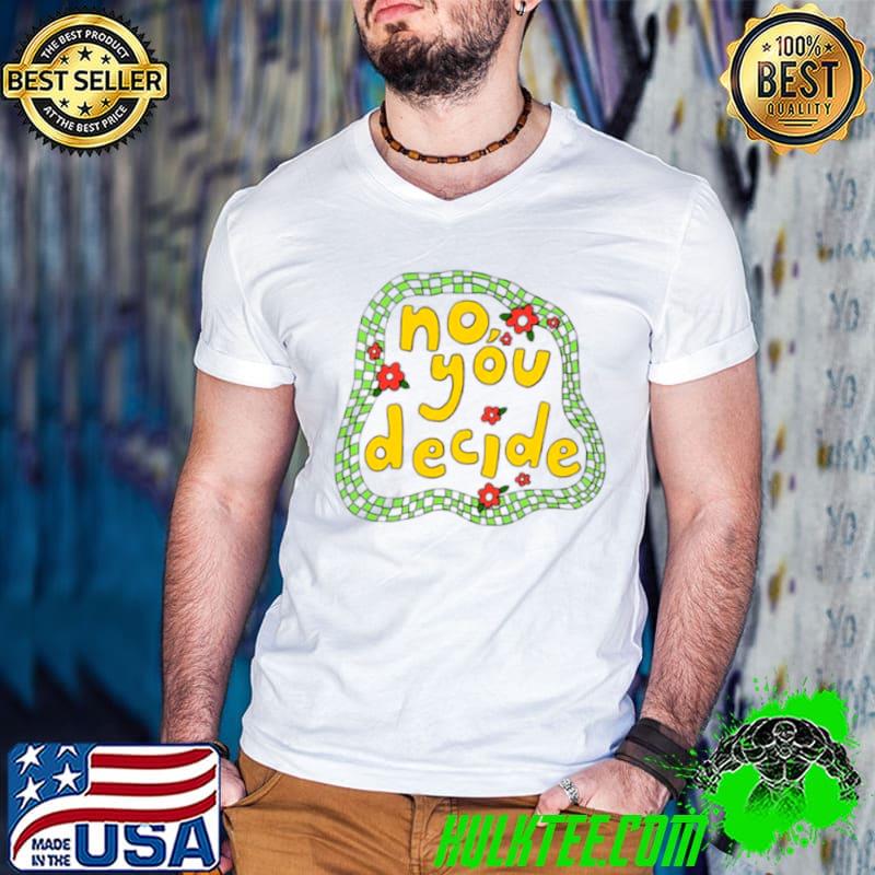 No you decide shirt