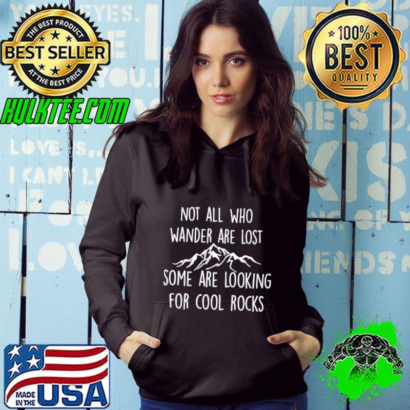 Not All Who Wander Are Lost Some Are Looking For Cool Rocks Mountain T-Shirt Hoodie Not All Who Wander Are Lost Some Are Looking For Cool Rocks Mountain T-Shirt Hoodie