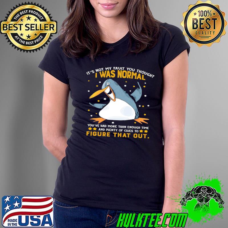 Penguin It's Not My Fault You Thought I Was Normal You've Had More Than Enough Time shirt