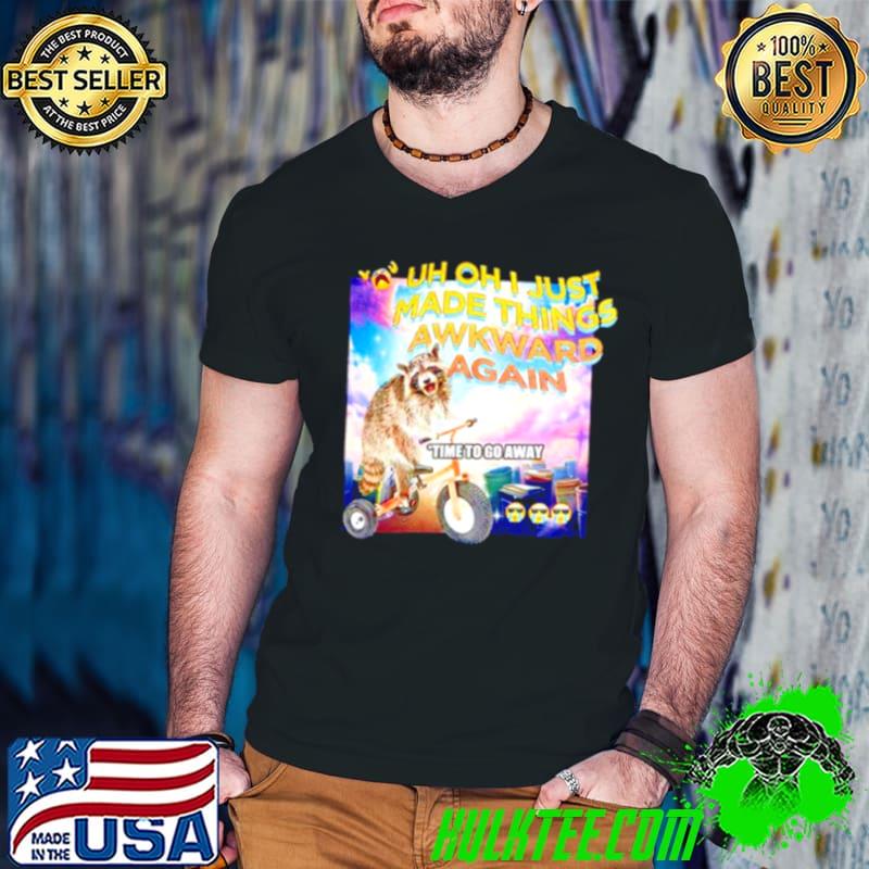 Raccoon uh oh I just made things awkward again shirt