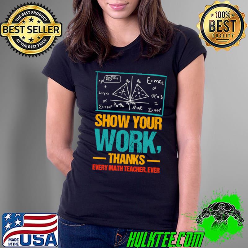 Show Your Work Thanks Every Math Teacher T-Shirt