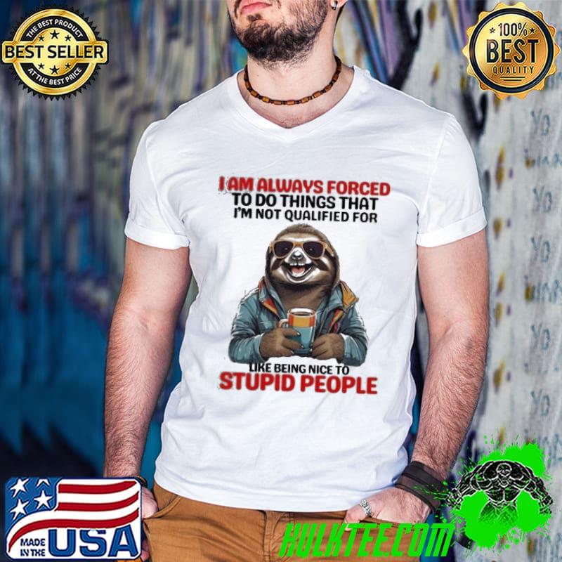 Sloth I Am Always Forced To Do Things That I’m Not Qualified For Shirt