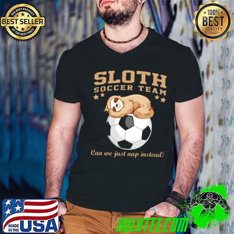 Sloth Soccer Team Can We Just Nap Instead Sloth shirt