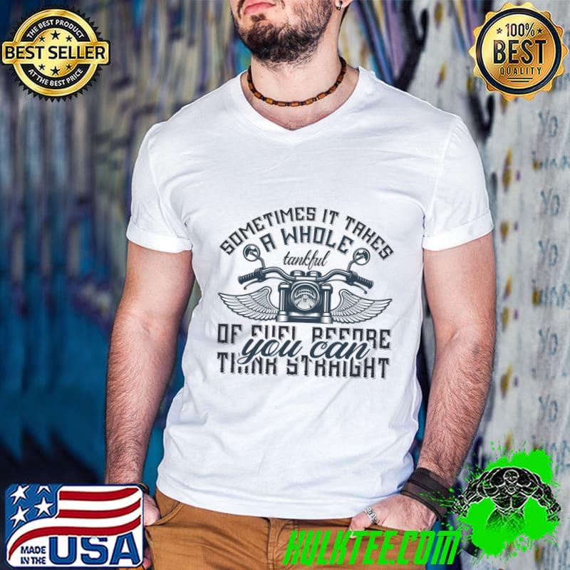 Sometimes it takes a whole tankful of fuel before you can think straight T-Shirt