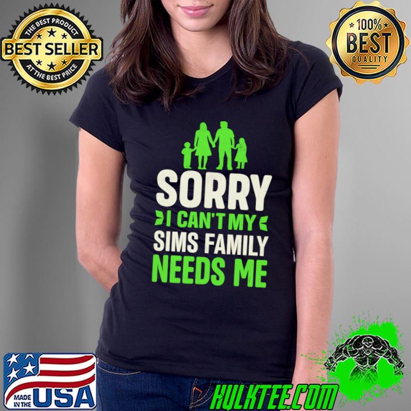 Sorry I Can't My Sims Family Needs Me T-Shirt