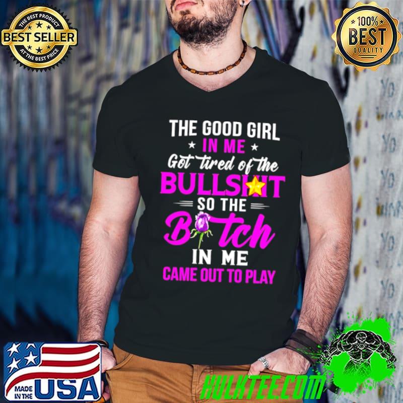 The good girl In me got tired of the Bullshit so the Bitch in me came out to play s Guys V Neck The good girl In me got tired of the Bullshit so the Bitch in me came out to play s Guys V Neck