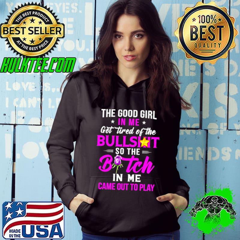 The good girl In me got tired of the Bullshit so the Bitch in me came out to play s Hoodie The good girl In me got tired of the Bullshit so the Bitch in me came out to play s Hoodie