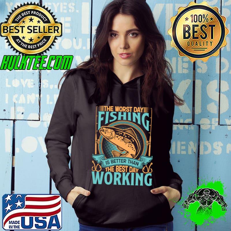 The worst day fishing is better than the best day of working T-Shirt Hoodie The worst day fishing is better than the best day of working T-Shirt Hoodie