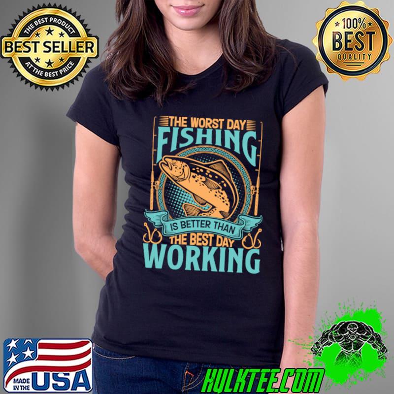 The worst day fishing is better than the best day of working T-Shirt The worst day fishing is better than the best day of working T-Shirt