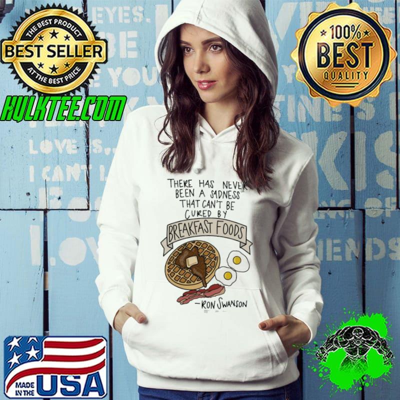 There Has Never Been A Sadness That Can't Be Cured By Breakfast Foods Shirt Hoodie There Has Never Been A Sadness That Can't Be Cured By Breakfast Foods Shirt Hoodie