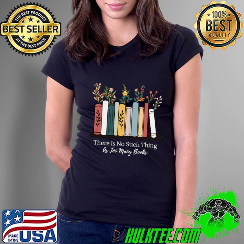 There Is No Such Thing As Too Many Books Flowers T-Shirt