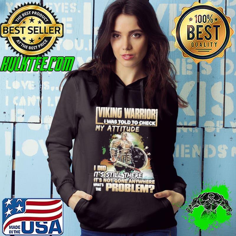 Viking warrior was told to check my attitude still there not gone anywhere problem s Hoodie Viking warrior was told to check my attitude still there not gone anywhere problem s Hoodie