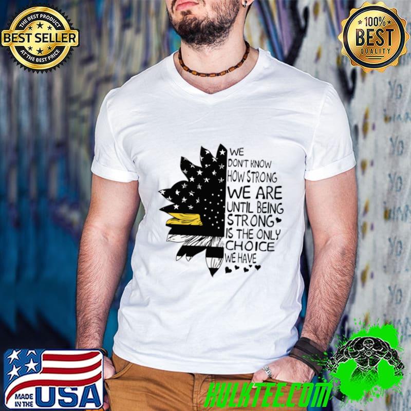 We Don't Know How Strong Are Until Being Dispatcher 911 Operator Thin Gold Line Sunflower T-Shirt