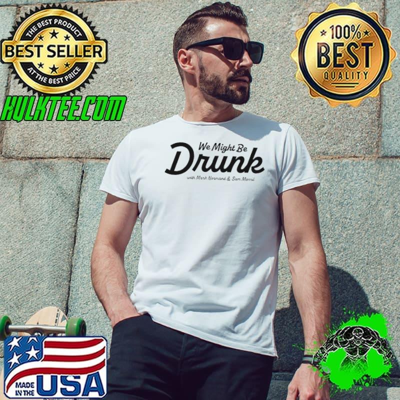 We might be drunk with Mark Normand and Sam Morril shirt