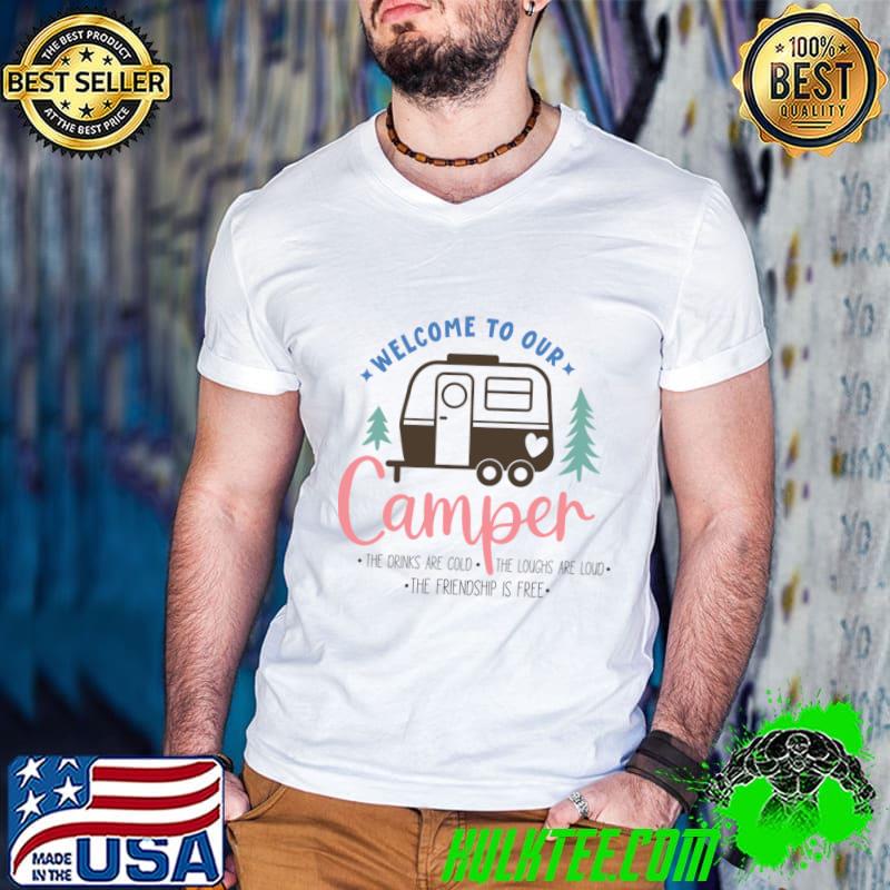 Welcome to our camper the drinks are cold the loughs are loud camp T-Shirt