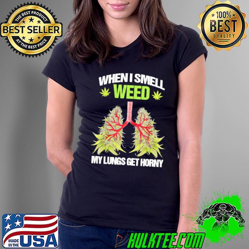 When i smell weed my lungs get horny shirt