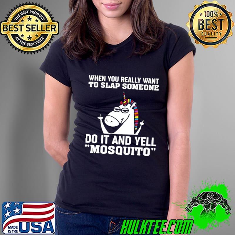 When You Really Want To Slap Someone Do It And Yell Mosquito Unicorn T-Shirt