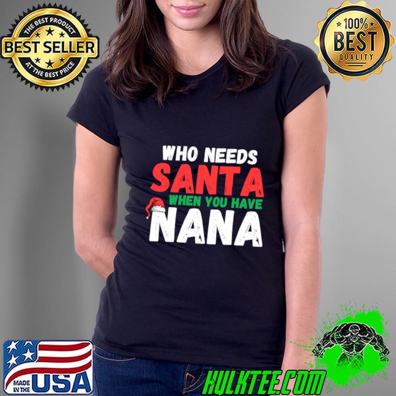 Who Needs Santa When You Have Nana Christmas T-Shirt